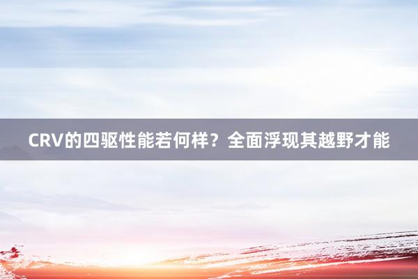 CRV的四驱性能若何样？全面浮现其越野才能
